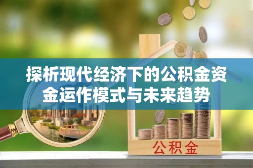 沈阳探析现代经济下的公积金资金运作模式与未来趋势
