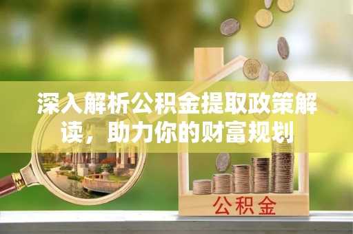 沈阳深入解析公积金提取政策解读，助力你的财富规划