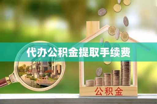 沈阳代办公积金提取手续费