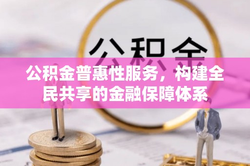 沈阳公积金普惠性服务，构建全民共享的金融保障体系