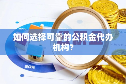 沈阳如何选择可靠的公积金代办机构？