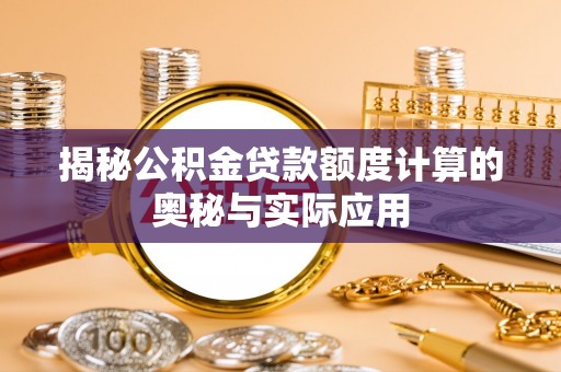 沈阳揭秘公积金贷款额度计算的奥秘与实际应用