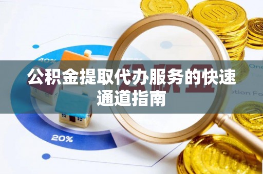 沈阳公积金提取代办服务的快速通道指南