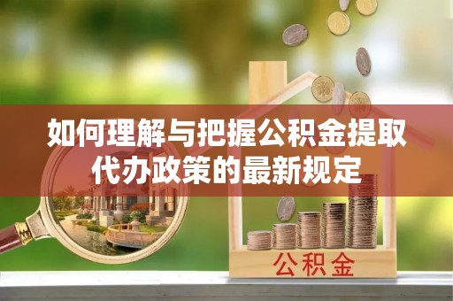 沈阳如何理解与把握公积金提取代办政策的最新规定
