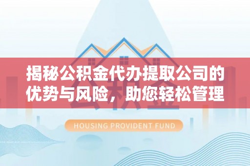 沈阳揭秘公积金代办提取公司的优势与风险，助您轻松管理财务