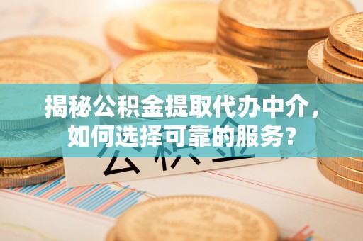 沈阳揭秘公积金提取代办中介，如何选择可靠的服务？