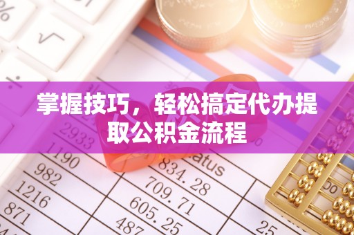 沈阳掌握技巧，轻松搞定代办提取公积金流程
