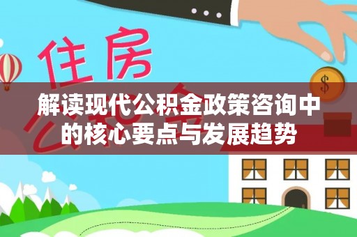 沈阳解读现代公积金政策咨询中的核心要点与发展趋势