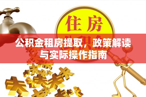 沈阳公积金租房提取，政策解读与实际操作指南