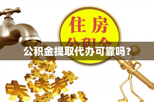 沈阳公积金提取代办可靠吗？