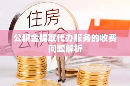 沈阳公积金提取代办服务的收费问题解析