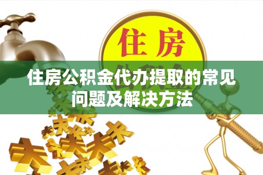 沈阳住房公积金代办提取的常见问题及解决方法