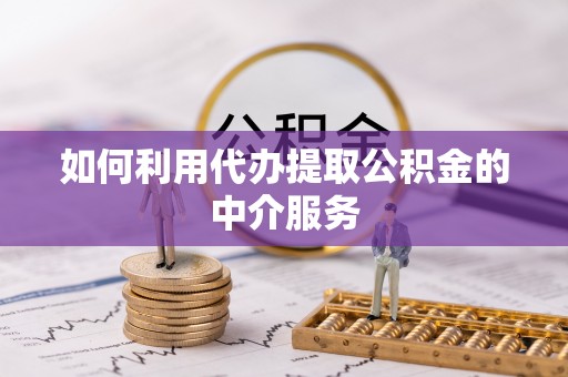 沈阳如何利用代办提取公积金的中介服务
