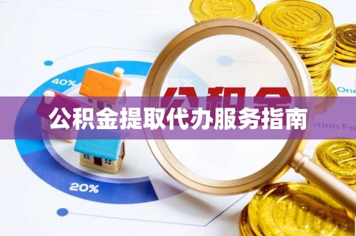 沈阳公积金提取代办服务指南