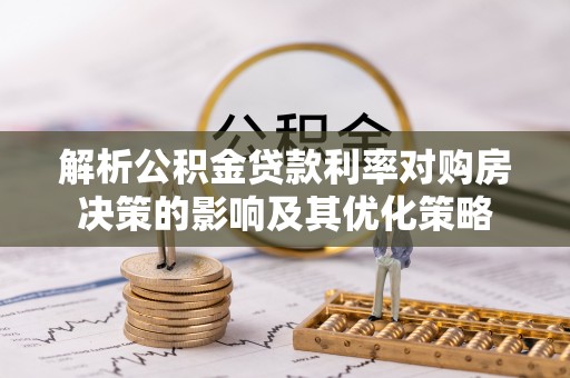 沈阳解析公积金贷款利率对购房决策的影响及其优化策略