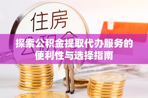 沈阳探索公积金提取代办服务的便利性与选择指南