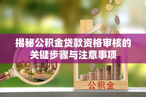 沈阳揭秘公积金贷款资格审核的关键步骤与注意事项
