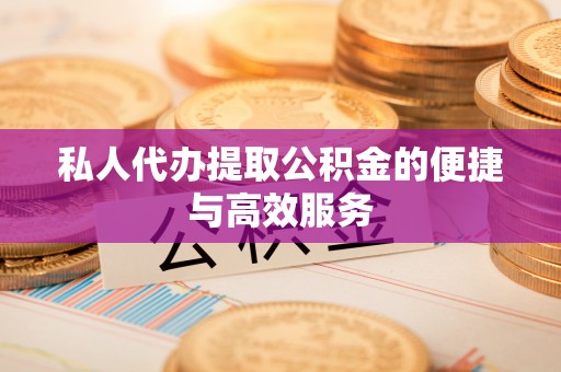沈阳私人代办提取公积金的便捷与高效服务