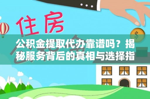 沈阳公积金提取代办靠谱吗？揭秘服务背后的真相与选择指南