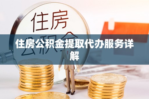 沈阳住房公积金提取代办服务详解