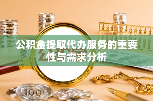 沈阳公积金提取代办服务的重要性与需求分析