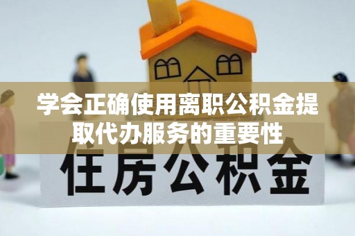 沈阳学会正确使用离职公积金提取代办服务的重要性
