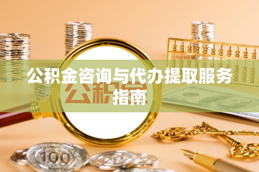 沈阳公积金咨询与代办提取服务指南
