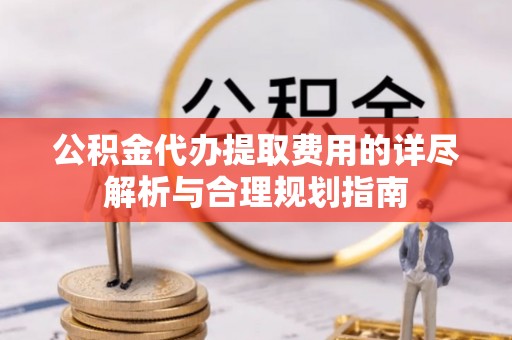 沈阳公积金代办提取费用的详尽解析与合理规划指南