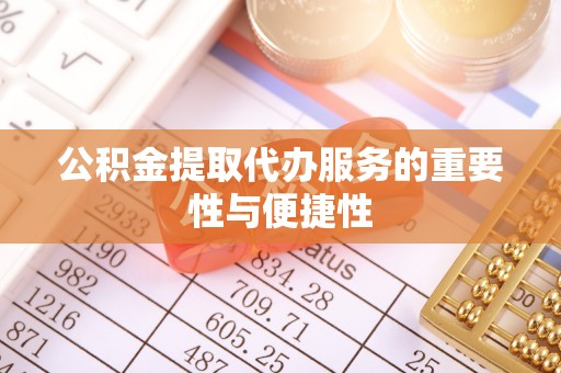 沈阳公积金提取代办服务的重要性与便捷性
