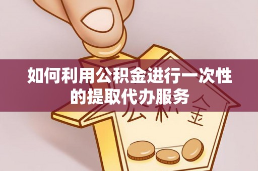沈阳如何利用公积金进行一次性的提取代办服务
