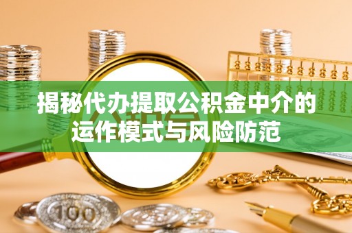 沈阳揭秘代办提取公积金中介的运作模式与风险防范