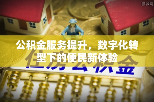 沈阳公积金服务提升，数字化转型下的便民新体验