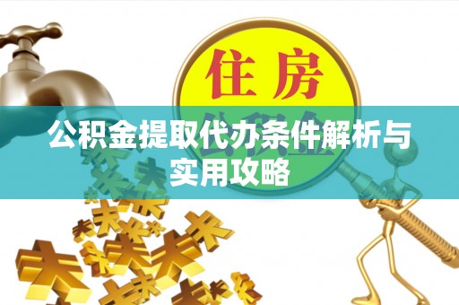 沈阳公积金提取代办条件解析与实用攻略