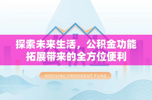 沈阳探索未来生活，公积金功能拓展带来的全方位便利