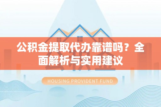 沈阳公积金提取代办靠谱吗？全面解析与实用建议