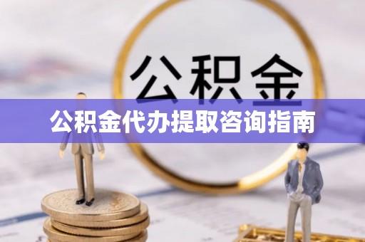 沈阳公积金代办提取咨询指南