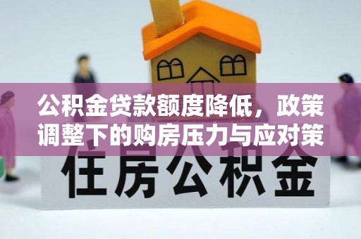 沈阳公积金贷款额度降低，政策调整下的购房压力与应对策略