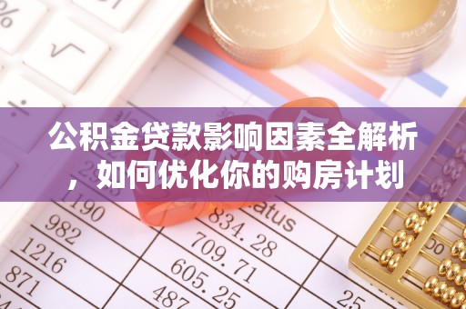 沈阳公积金贷款影响因素全解析，如何优化你的购房计划
