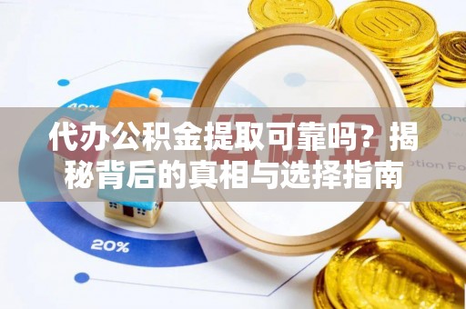 沈阳代办公积金提取可靠吗？揭秘背后的真相与选择指南
