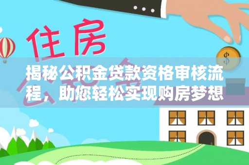 沈阳揭秘公积金贷款资格审核流程，助您轻松实现购房梦想