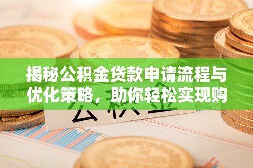 沈阳揭秘公积金贷款申请流程与优化策略，助你轻松实现购房梦想