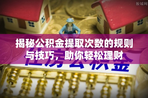 沈阳揭秘公积金提取次数的规则与技巧，助你轻松理财
