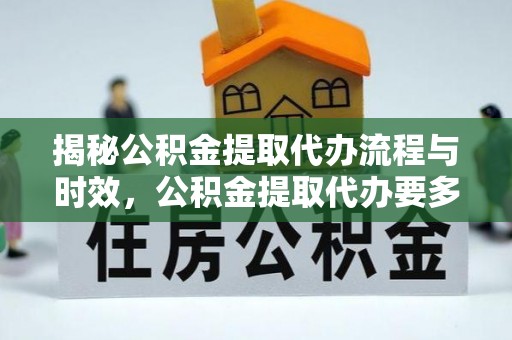 沈阳揭秘公积金提取代办流程与时效，公积金提取代办要多久不再迷茫