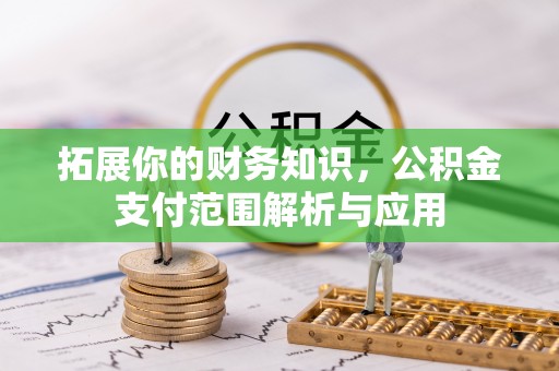 沈阳拓展你的财务知识，公积金支付范围解析与应用