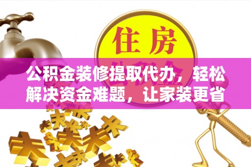 沈阳公积金装修提取代办，轻松解决资金难题，让家装更省心