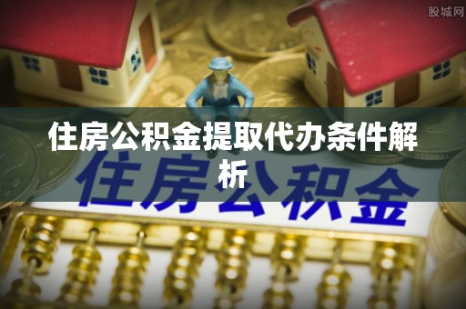 沈阳住房公积金提取代办条件解析