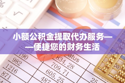 沈阳小额公积金提取代办服务——便捷您的财务生活