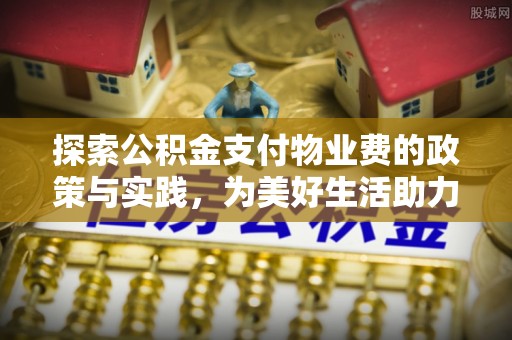 沈阳探索公积金支付物业费的政策与实践，为美好生活助力
