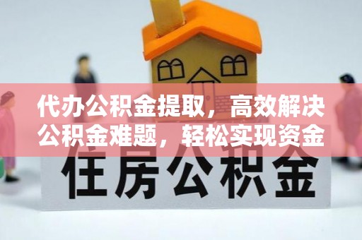 沈阳代办公积金提取，高效解决公积金难题，轻松实现资金自由