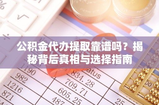 沈阳公积金代办提取靠谱吗？揭秘背后真相与选择指南